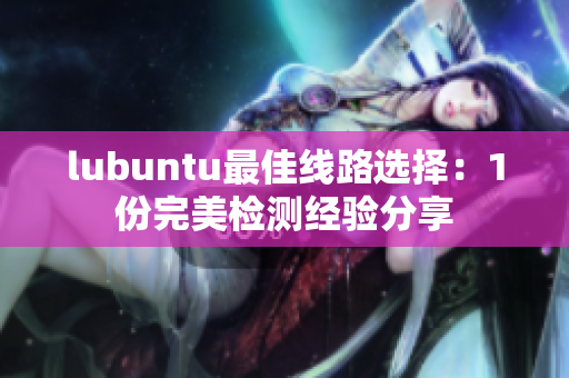 lubuntu最佳线路选择：1份完美检测经验分享