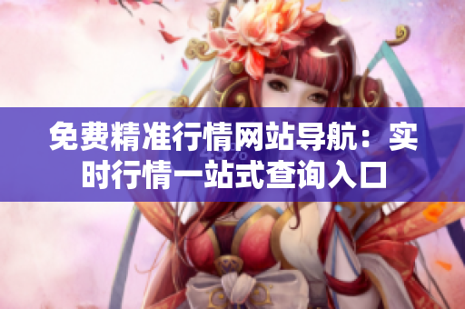 免费精准行情网站导航：实时行情一站式查询入口