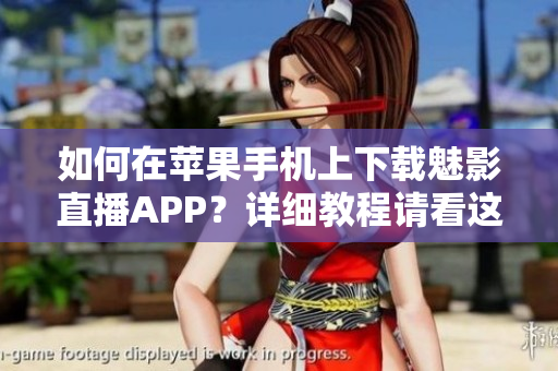 如何在苹果手机上下载魅影直播APP？详细教程请看这里