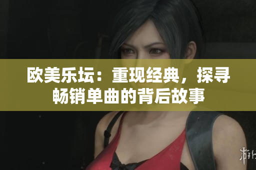 欧美乐坛：重现经典，探寻畅销单曲的背后故事