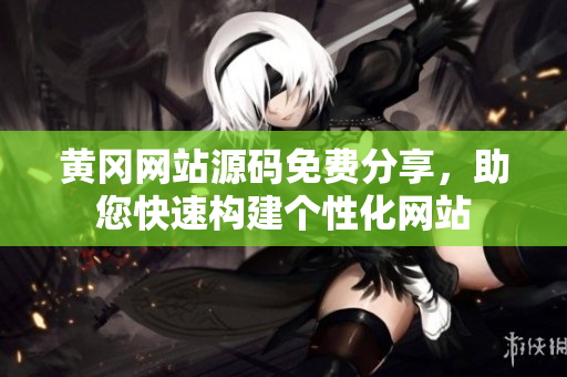 黄冈网站源码免费分享，助您快速构建个性化网站