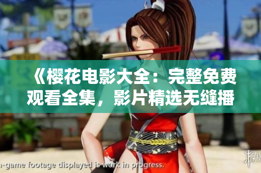 《樱花电影大全：完整免费观看全集，影片精选无缝播放！》