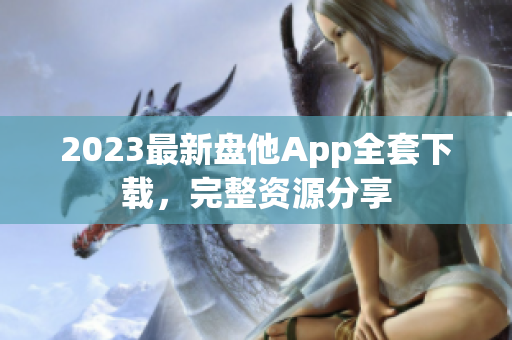 2023最新盘他App全套下载，完整资源分享