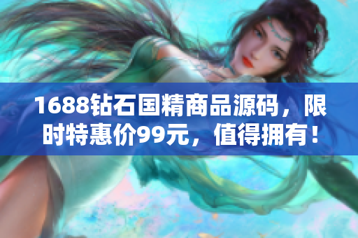 1688钻石国精商品源码，限时特惠价99元，值得拥有！