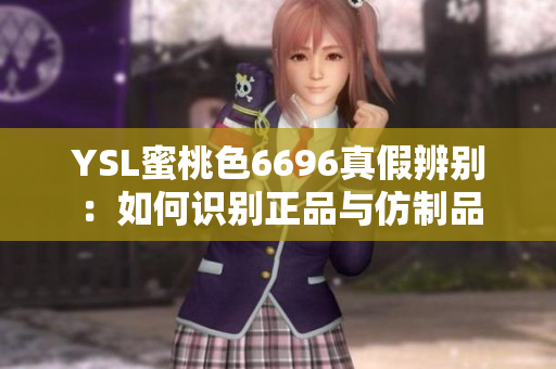 YSL蜜桃色6696真假辨别：如何识别正品与仿制品