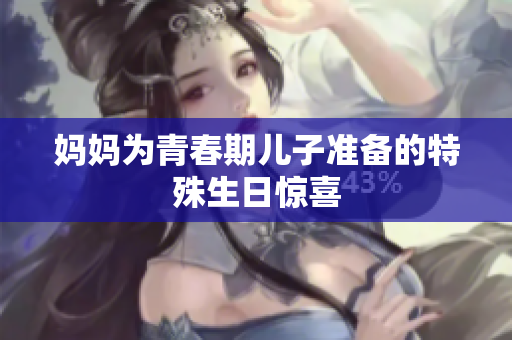 妈妈为青春期儿子准备的特殊生日惊喜