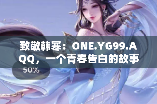 致敬韩寒：ONE.YG99.AQQ，一个青春告白的故事