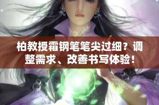 柏教授霜钢笔笔尖过细？调整需求、改善书写体验！