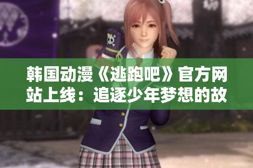 韩国动漫《逃跑吧》官方网站上线：追逐少年梦想的故事