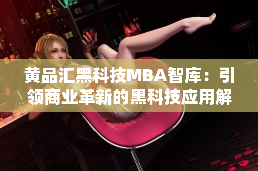 黄品汇黑科技MBA智库：引领商业革新的黑科技应用解读