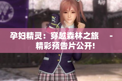 孕妇精灵：穿越森林之旅　－　精彩预告片公开!