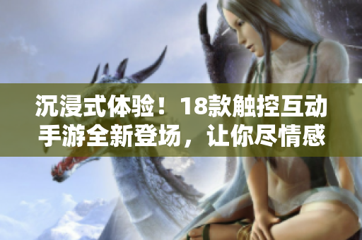 沉浸式体验！18款触控互动手游全新登场，让你尽情感受游戏乐趣