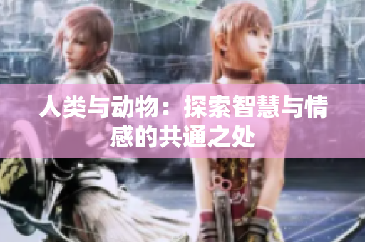 人类与动物：探索智慧与情感的共通之处