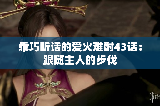 乖巧听话的爱火难酎43话：跟随主人的步伐