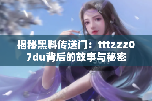 揭秘黑料传送门：tttzzz07du背后的故事与秘密