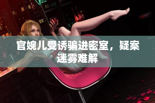 官婉儿受诱骗进密室，疑案迷雾难解