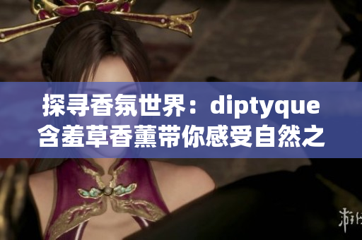 探寻香氛世界：diptyque含羞草香薰带你感受自然之美
