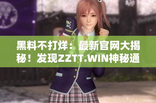 黑料不打烊：最新官网大揭秘！发现ZZTT.WIN神秘通道