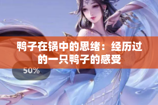 鸭子在锅中的思绪：经历过的一只鸭子的感受