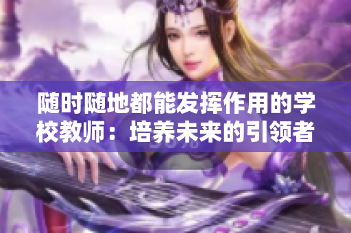 随时随地都能发挥作用的学校教师：培养未来的引领者