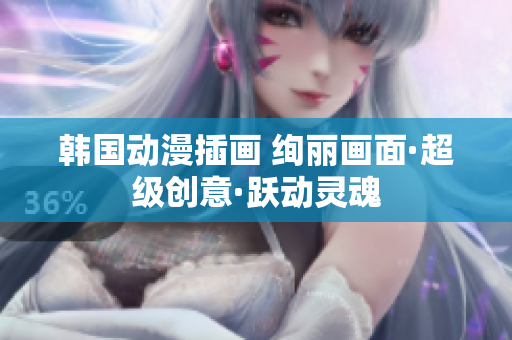 韩国动漫插画 绚丽画面·超级创意·跃动灵魂