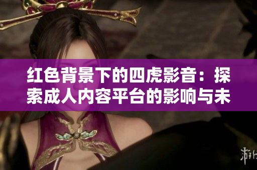 红色背景下的四虎影音：探索成人内容平台的影响与未来