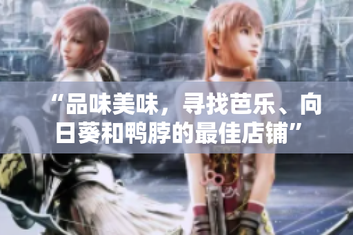 “品味美味，寻找芭乐、向日葵和鸭脖的最佳店铺”