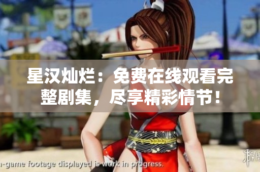 星汉灿烂：免费在线观看完整剧集，尽享精彩情节！