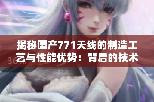 揭秘国产771天线的制造工艺与性能优势：背后的技术创新与发展