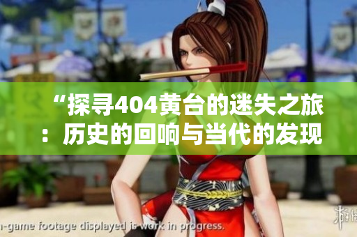 “探寻404黄台的迷失之旅：历史的回响与当代的发现”
