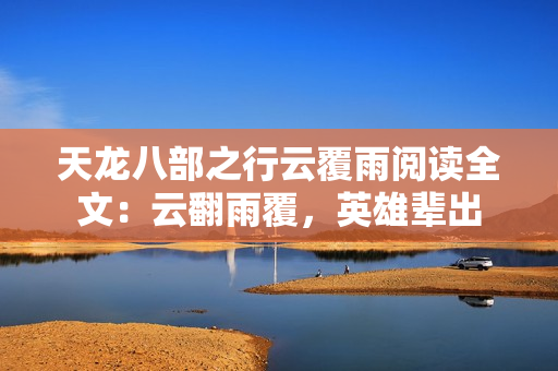 天龙八部之行云覆雨阅读全文：云翻雨覆，英雄辈出