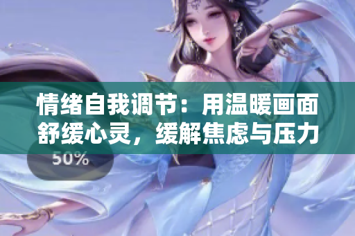 情绪自我调节：用温暖画面舒缓心灵，缓解焦虑与压力