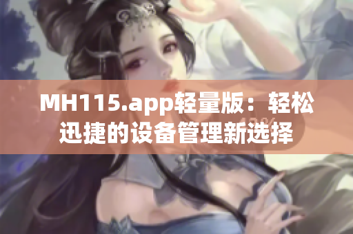 MH115.app轻量版：轻松迅捷的设备管理新选择