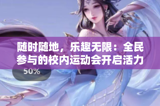 随时随地，乐趣无限：全民参与的校内运动会开启活力新篇章