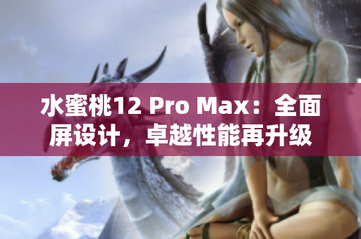 水蜜桃12 Pro Max：全面屏设计，卓越性能再升级