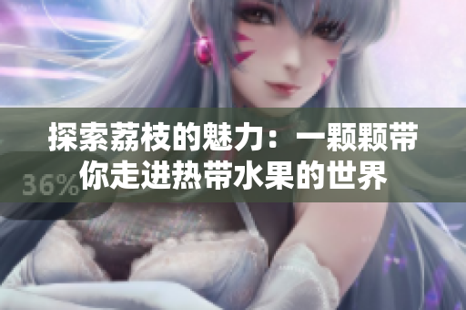 探索荔枝的魅力：一颗颗带你走进热带水果的世界