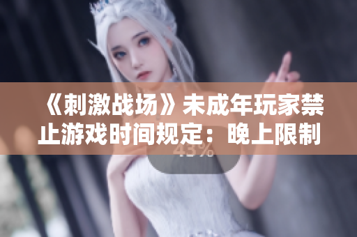 《刺激战场》未成年玩家禁止游戏时间规定：晚上限制更改
