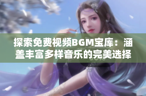 探索免费视频BGM宝库：涵盖丰富多样音乐的完美选择