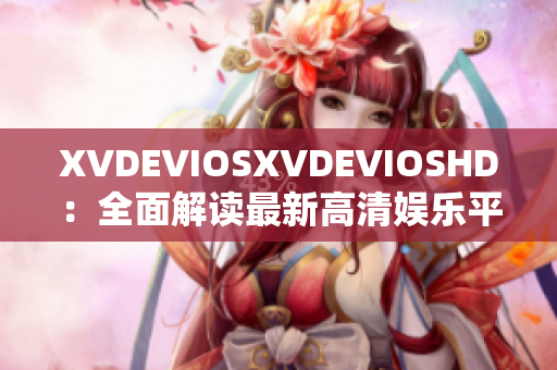 XVDEVIOSXVDEVIOSHD：全面解读最新高清娱乐平台