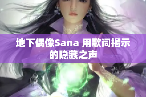 地下偶像Sana 用歌词揭示的隐藏之声