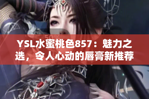 YSL水蜜桃色857：魅力之选，令人心动的唇膏新推荐