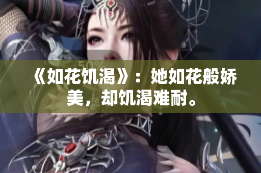 《如花饥渴》：她如花般娇美，却饥渴难耐。