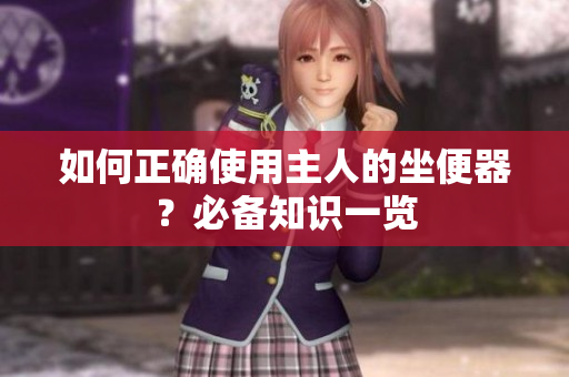如何正确使用主人的坐便器？必备知识一览