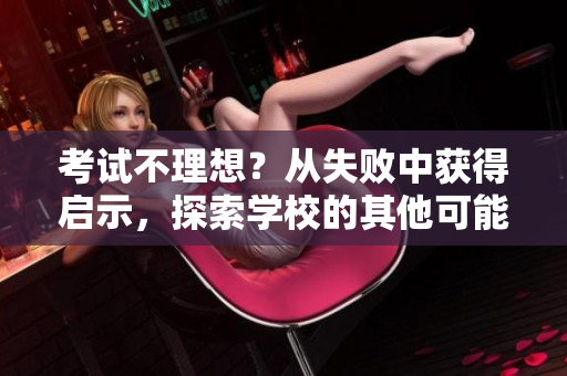 考试不理想？从失败中获得启示，探索学校的其他可能性