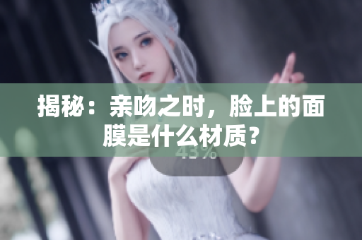 揭秘：亲吻之时，脸上的面膜是什么材质？