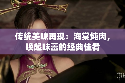 传统美味再现：海棠炖肉，唤起味蕾的经典佳肴