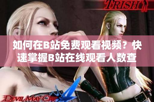 如何在B站免费观看视频？快速掌握B站在线观看人数查询技巧
