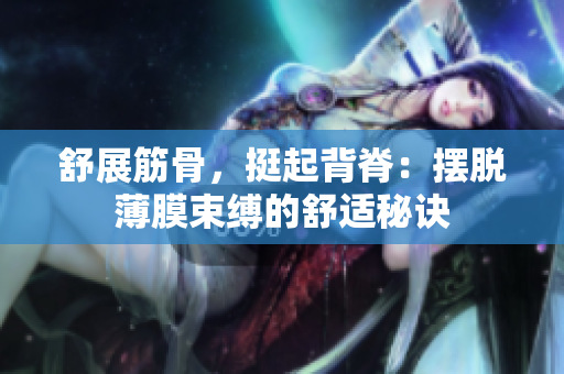 舒展筋骨，挺起背脊：摆脱薄膜束缚的舒适秘诀
