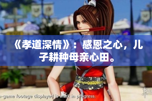 《孝道深情》：感恩之心，儿子耕种母亲心田。
