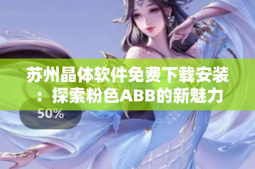 苏州晶体软件免费下载安装：探索粉色ABB的新魅力